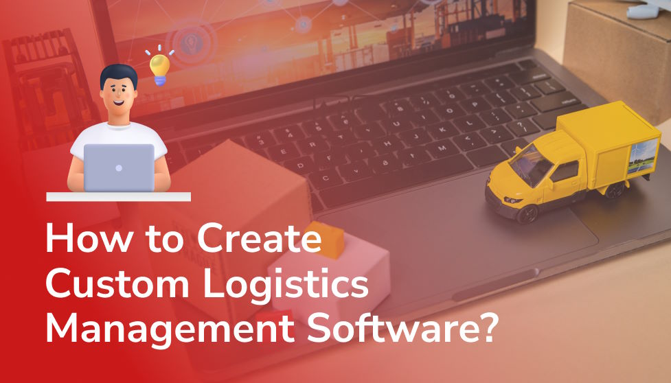 How to Create Custom Logistics Management Software?