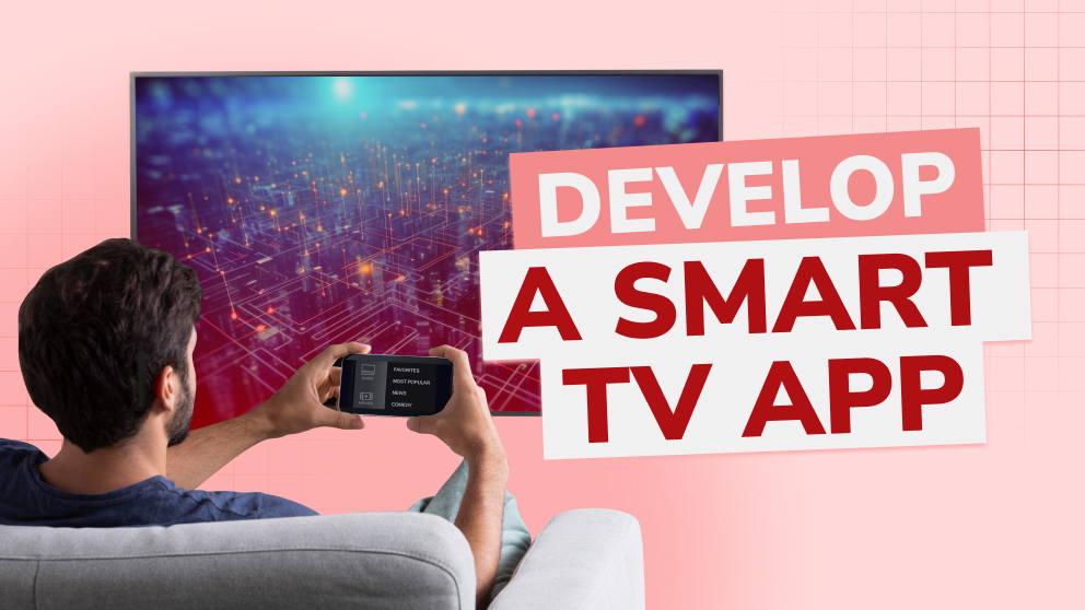 Why You Should Develop a Smart TV App and How to Do It