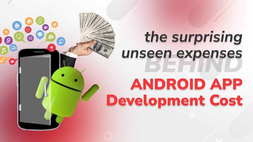 The Surprising Unseen Expenses Behind Android App Development Cost