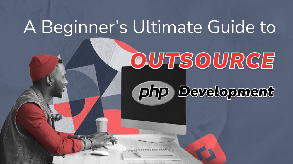 Before You Start: A Beginner’s Ultimate Guide to Outsource PHP Development