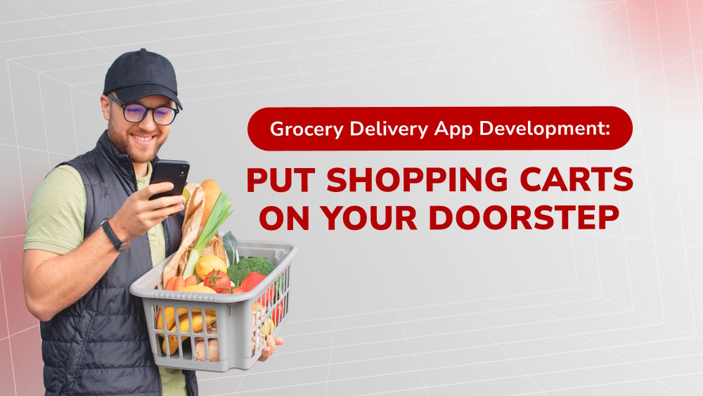 Grocery Delivery App Development: Put Shopping Carts at Your Doorstep