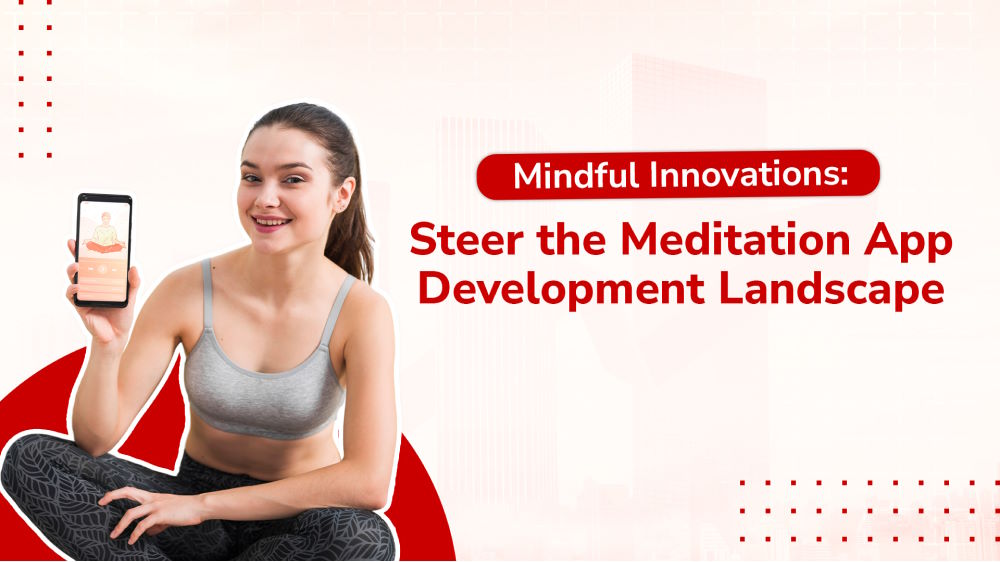 Mindful Innovations: Navigating the Meditation App Development Landscape