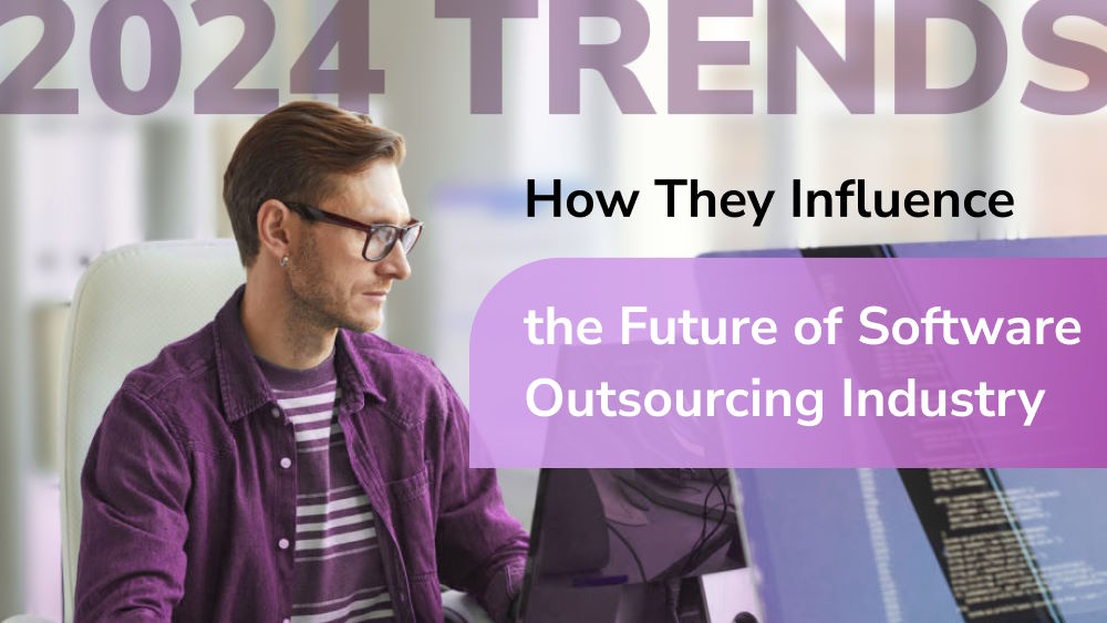 The 2024 Trends in IT & How They Influence the Future of Software Outsourcing Industry