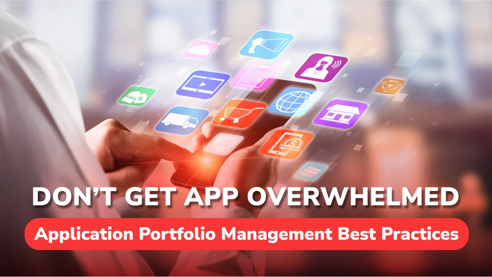 Don’t Get App Overwhelmed: Application Portfolio Management Best Practices