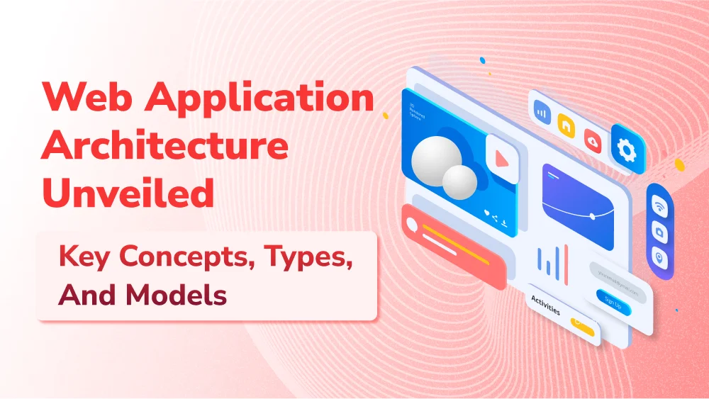 Web Application Architecture Unveiled: Key Concepts, Types, and Expert Insights