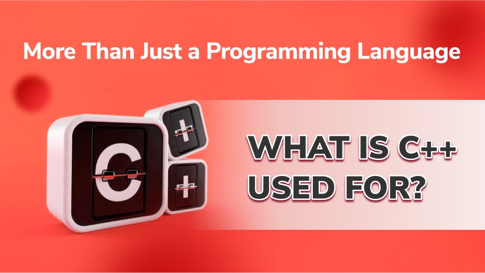 More Than Just a Programming Language: What Is C++ Used For?